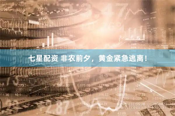 七星配资 非农前夕，黄金紧急逃离！