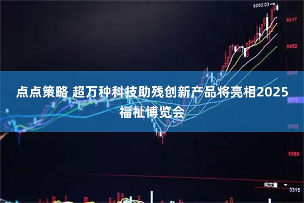 点点策略 超万种科技助残创新产品将亮相2025福祉博览会