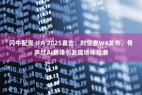 闪牛配资 IFA 2025直击：时空壶W4发布，骨声纹AI翻译引发现场体验潮