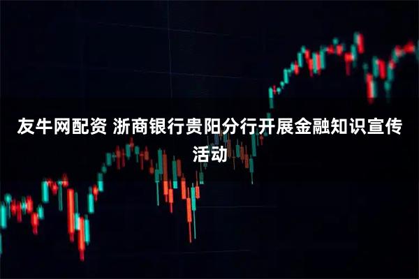 友牛网配资 浙商银行贵阳分行开展金融知识宣传活动