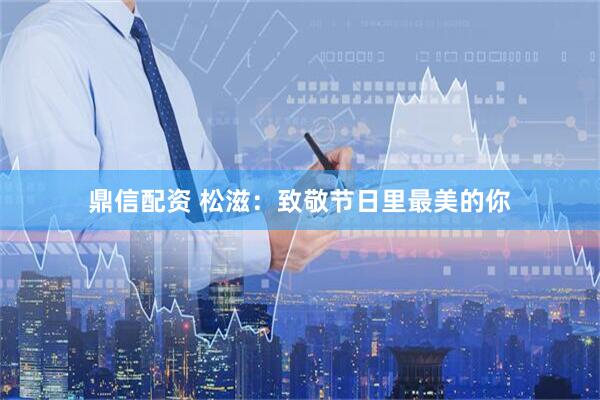鼎信配资 松滋：致敬节日里最美的你