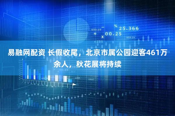 易融网配资 长假收尾，北京市属公园迎客461万余人，秋花展将持续