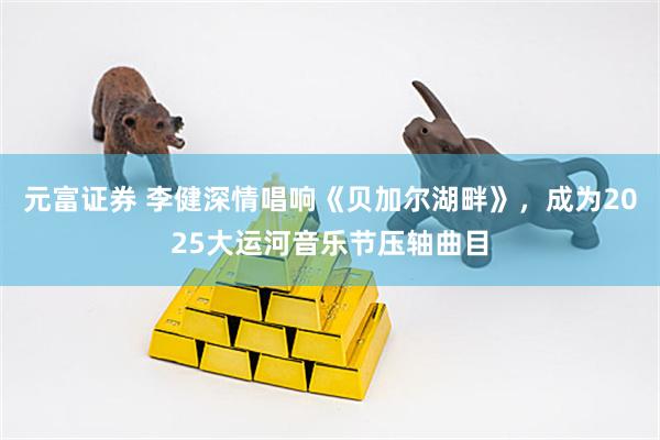 元富证券 李健深情唱响《贝加尔湖畔》，成为2025大运河音乐节压轴曲目