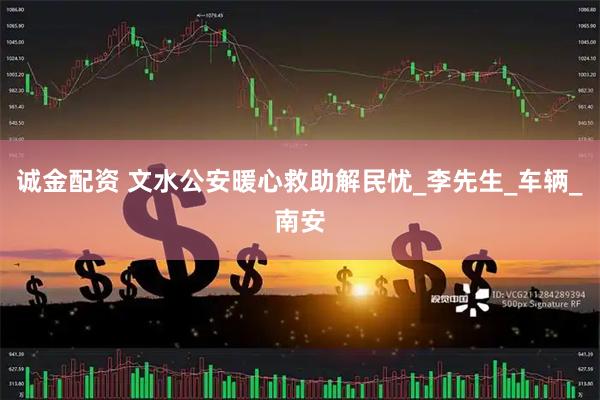诚金配资 文水公安暖心救助解民忧_李先生_车辆_南安