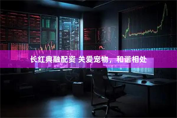 长红典融配资 关爱宠物，和谐相处